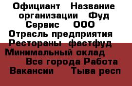 Официант › Название организации ­ Фуд Сервис  , ООО › Отрасль предприятия ­ Рестораны, фастфуд › Минимальный оклад ­ 45 000 - Все города Работа » Вакансии   . Тыва респ.